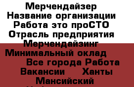 Мерчендайзер › Название организации ­ Работа-это проСТО › Отрасль предприятия ­ Мерчендайзинг › Минимальный оклад ­ 41 000 - Все города Работа » Вакансии   . Ханты-Мансийский,Нефтеюганск г.